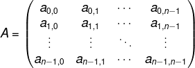 \fn_phv A=\begin{pmatrix} a_{0,0} & a_{0,1} & \cdots & a_{0,n-1}\\ a_{1,0} & a_{1,1} & \cdots & a_{1,n-1}\\ \vdots & \vdots & \ddots & \vdots\\ a_{n-1,0} & a_{n-1,1} & \cdots & a_{n-1,n-1} \end{pmatrix}